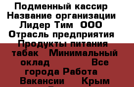 Подменный кассир › Название организации ­ Лидер Тим, ООО › Отрасль предприятия ­ Продукты питания, табак › Минимальный оклад ­ 23 000 - Все города Работа » Вакансии   . Крым,Гаспра